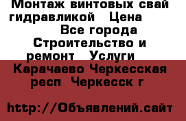 Монтаж винтовых свай гидравликой › Цена ­ 1 745 - Все города Строительство и ремонт » Услуги   . Карачаево-Черкесская респ.,Черкесск г.